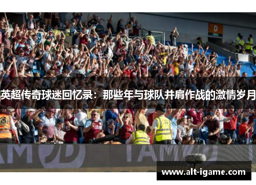 英超传奇球迷回忆录:那些年与球队并肩作战的激情岁月 英超传奇球迷回忆录:那些年与球队并肩作战的激情岁月