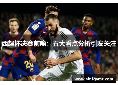 西超杯决赛前瞻：五大看点分析引发关注