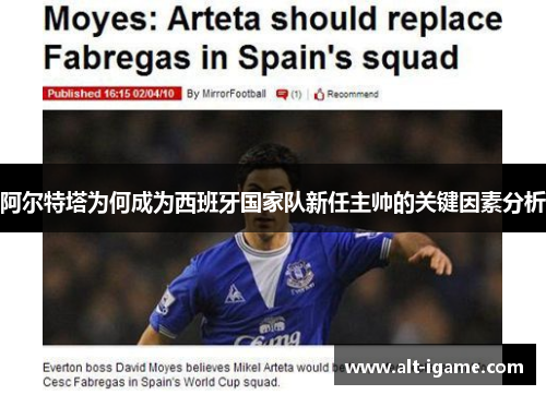 阿尔特塔为何成为西班牙国家队新任主帅的关键因素分析 阿尔特塔为何成为西班牙国家队新任主帅的关键因素分析