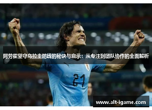 阿劳霍坚守乌拉圭防线的秘诀与启示:从专注到团队协作的全面解析 阿劳霍坚守乌拉圭防线的秘诀与启示:从专注到团队协作的全面解析