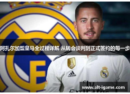 阿扎尔加盟皇马全过程详解 从转会谈判到正式签约的每一步 阿扎尔加盟皇马全过程详解 从转会谈判到正式签约的每一步