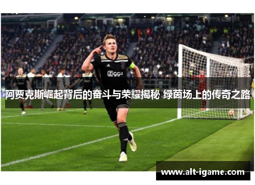阿贾克斯崛起背后的奋斗与荣耀揭秘 绿茵场上的传奇之路
