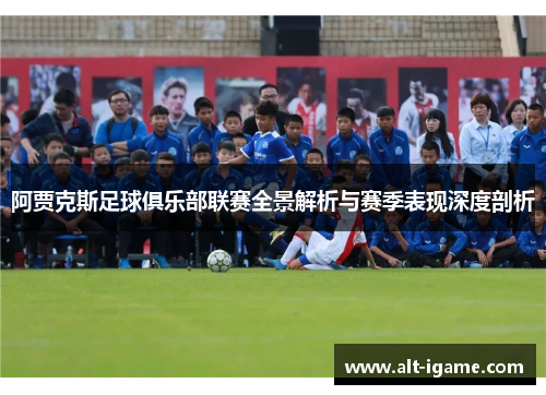 阿贾克斯足球俱乐部联赛全景解析与赛季表现深度剖析