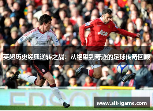 英超历史经典逆转之战：从绝望到奇迹的足球传奇回顾