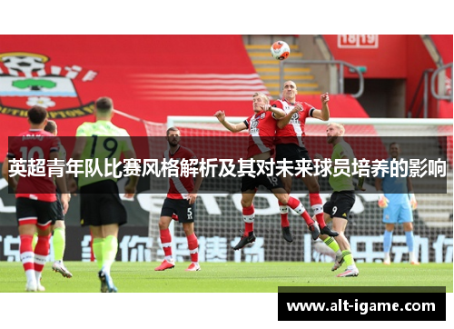 英超青年队比赛风格解析及其对未来球员培养的影响