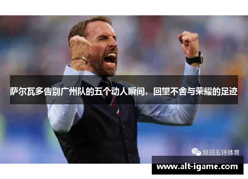 萨尔瓦多告别广州队的五个动人瞬间，回望不舍与荣耀的足迹