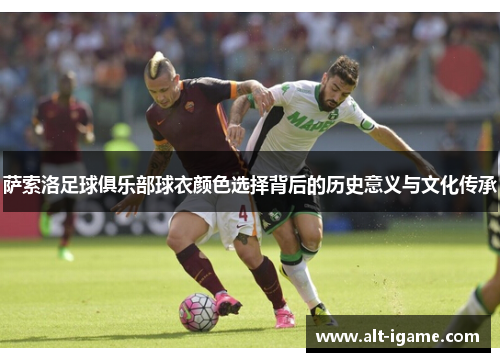 萨索洛足球俱乐部球衣颜色选择背后的历史意义与文化传承