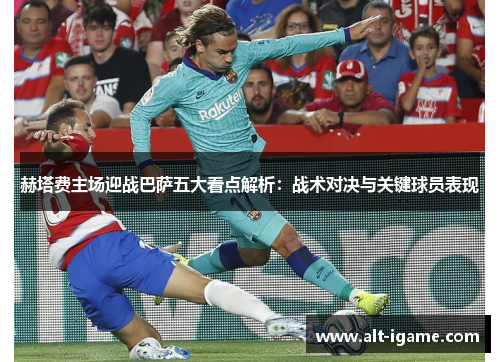 赫塔费主场迎战巴萨五大看点解析：战术对决与关键球员表现