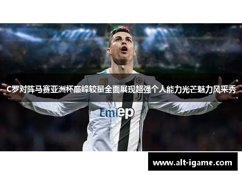 C罗对阵马赛亚洲杯巅峰较量全面展现超强个人能力光芒魅力风采秀 C罗对阵马赛亚洲杯巅峰较量全面展现超强个人能力光芒魅力风采秀