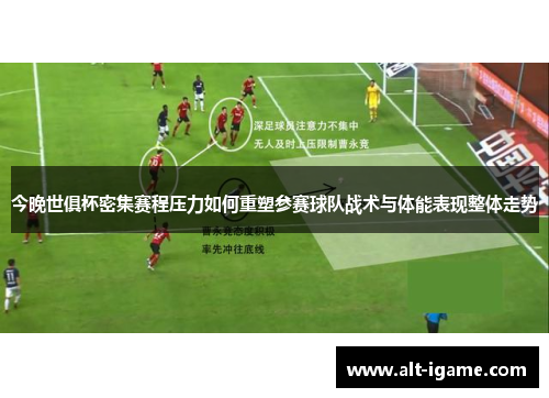 今晚世俱杯密集赛程压力如何重塑参赛球队战术与体能表现整体走势