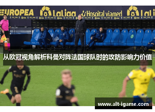 从欧冠视角解析科曼对阵法国球队时的攻防影响力价值
