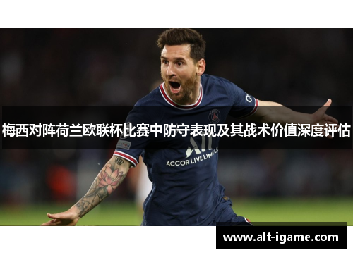 梅西对阵荷兰欧联杯比赛中防守表现及其战术价值深度评估