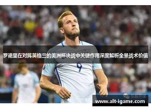 罗德里在对阵英格兰的美洲杯决战中关键作用深度解析全景战术价值