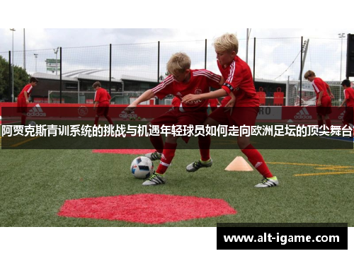 阿贾克斯青训系统的挑战与机遇年轻球员如何走向欧洲足坛的顶尖舞台 阿贾克斯青训系统的挑战与机遇年轻球员如何走向欧洲足坛的顶尖舞台