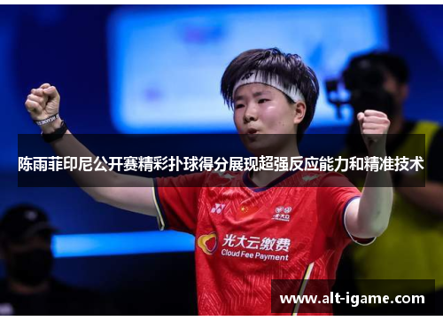 陈雨菲印尼公开赛精彩扑球得分展现超强反应能力和精准技术 陈雨菲印尼公开赛精彩扑球得分展现超强反应能力和精准技术