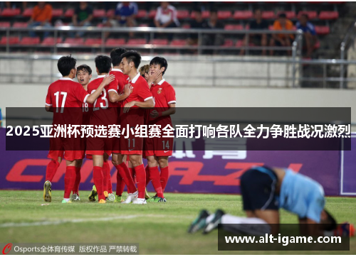 2025亚洲杯预选赛小组赛全面打响各队全力争胜战况激烈 2025亚洲杯预选赛小组赛全面打响各队全力争胜战况激烈
