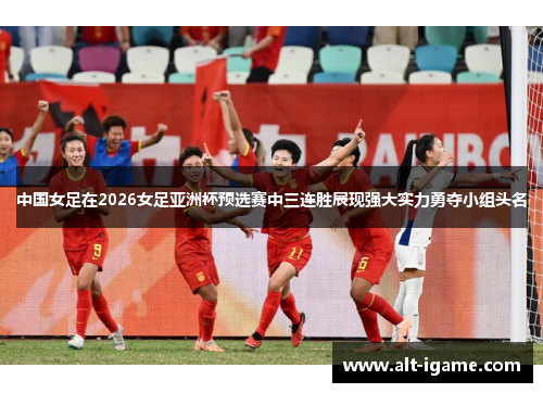 中国女足在2026女足亚洲杯预选赛中三连胜展现强大实力勇夺小组头名 中国女足在2026女足亚洲杯预选赛中三连胜展现强大实力勇夺小组头名