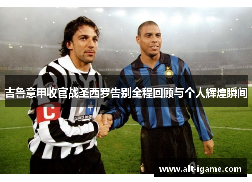 吉鲁意甲收官战圣西罗告别全程回顾与个人辉煌瞬间