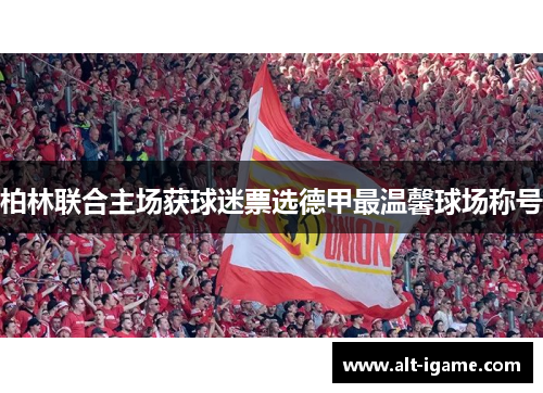 柏林联合主场获球迷票选德甲最温馨球场称号