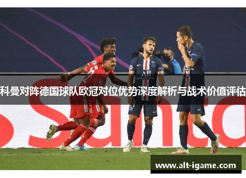 科曼对阵德国球队欧冠对位优势深度解析与战术价值评估