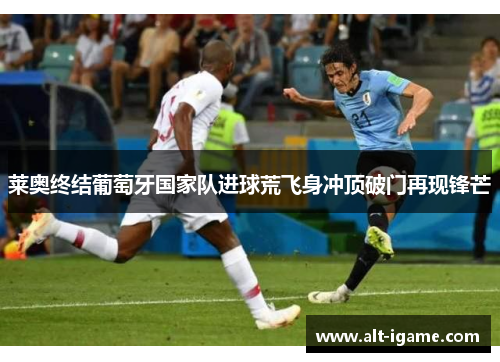 莱奥终结葡萄牙国家队进球荒飞身冲顶破门再现锋芒