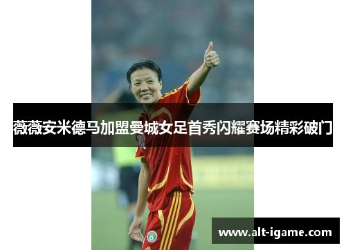 薇薇安米德马加盟曼城女足首秀闪耀赛场精彩破门