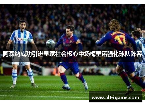 阿森纳成功引进皇家社会核心中场梅里诺强化球队阵容