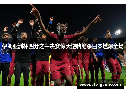 伊朗亚洲杯四分之一决赛惊天逆转绝杀日本燃爆全场 伊朗亚洲杯四分之一决赛惊天逆转绝杀日本燃爆全场