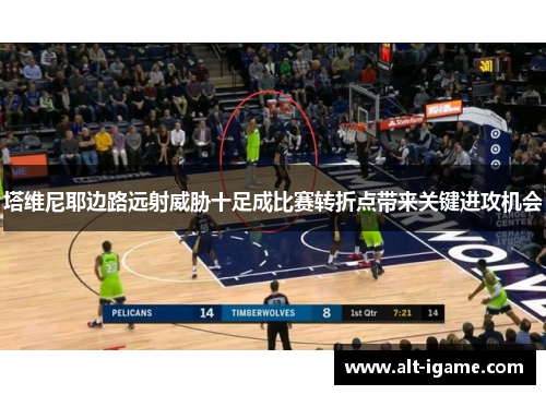 塔维尼耶边路远射威胁十足成比赛转折点带来关键进攻机会 塔维尼耶边路远射威胁十足成比赛转折点带来关键进攻机会