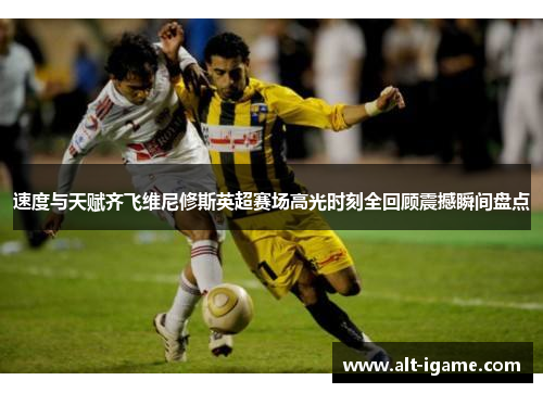 速度与天赋齐飞维尼修斯英超赛场高光时刻全回顾震撼瞬间盘点 速度与天赋齐飞维尼修斯英超赛场高光时刻全回顾震撼瞬间盘点